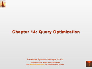 Database System Concepts 5th
Ed.
©Silberschatz, Korth and Sudarshan
See www.db-book.com for conditions on re-use
Chapter 14: Query OptimizationChapter 14: Query Optimization
 