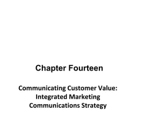 Chapter Fourteen
Communicating Customer Value:
Integrated Marketing
Communications Strategy
 