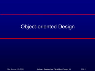 ©Ian Sommerville 2004 Software Engineering, 7th edition. Chapter 14 Slide 1
Object-oriented Design
 