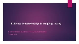 Evidence-centered design in language testing
THE ROUTLEDGE HANDBOOK OF LANGUAGE TESTING
CHAPTER 14
 