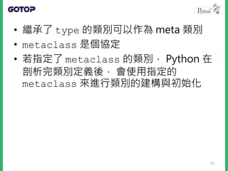 • 如果使用 class 定義類別時繼承某個父類
別，亦想要指定 metaclass
• 使用類別建立物件時：
52
 