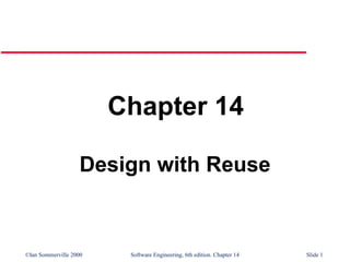 ©Ian Sommerville 2000 Software Engineering, 6th edition. Chapter 14 Slide 1
Chapter 14
Design with Reuse
 