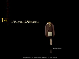 Copyright ©2016 The Culinary Institute of America. All rights reserved.
14 Frozen Desserts
 