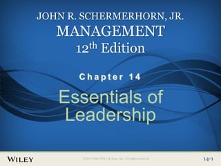 Place Slide Title Text Here
©2013 John Wiley & Sons, Inc. All rights reserved. 14-1
14-1
©2013 John Wiley & Sons, Inc. All rights reserved.
JOHN R. SCHERMERHORN, JR.
MANAGEMENT
12th Edition
C h a p t e r 1 4
Essentials of
Leadership
 