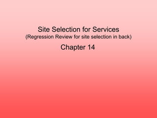 Site Selection for Services
(Regression Review for site selection in back)
Chapter 14
 