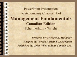 PowerPoint Presentation
to Accompany Chapter 14 of
Management Fundamentals
Canadian Edition
Schermerhorn  Wright
Prepared by: Michael K. McCuddy
Adapted by: Lynda Anstett & Lorie Guest
Published by: John Wiley & Sons Canada, Ltd.
 
