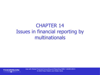 Use with Global Financial Accounting and Reporting ISBN 1-84480-265-5
© 2005 Peter Walton and Walter Aerts
CHAPTER 14
Issues in financial reporting by
multinationals
 