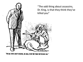 “The odd thing about assassins,
Dr. King, is that they think they’ve
killed you”
 