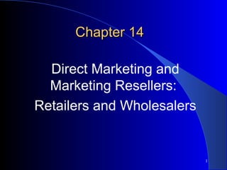 Chapter 14
Direct Marketing and
Marketing Resellers:
Retailers and Wholesalers

1

 