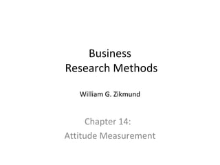Business 
Research Methods 
William G. Zikmund 
Chapter 14: 
Attitude Measurement 
 