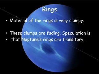 Rings
• Material of the rings is very clumpy.
• These clumps are fading. Speculation is
• that Neptune’s rings are transitory.
 