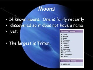 Moons
• 14 known moons. One is fairly recently
• discovered so it does not have a name
• yet.
• The largest is Triton.
 