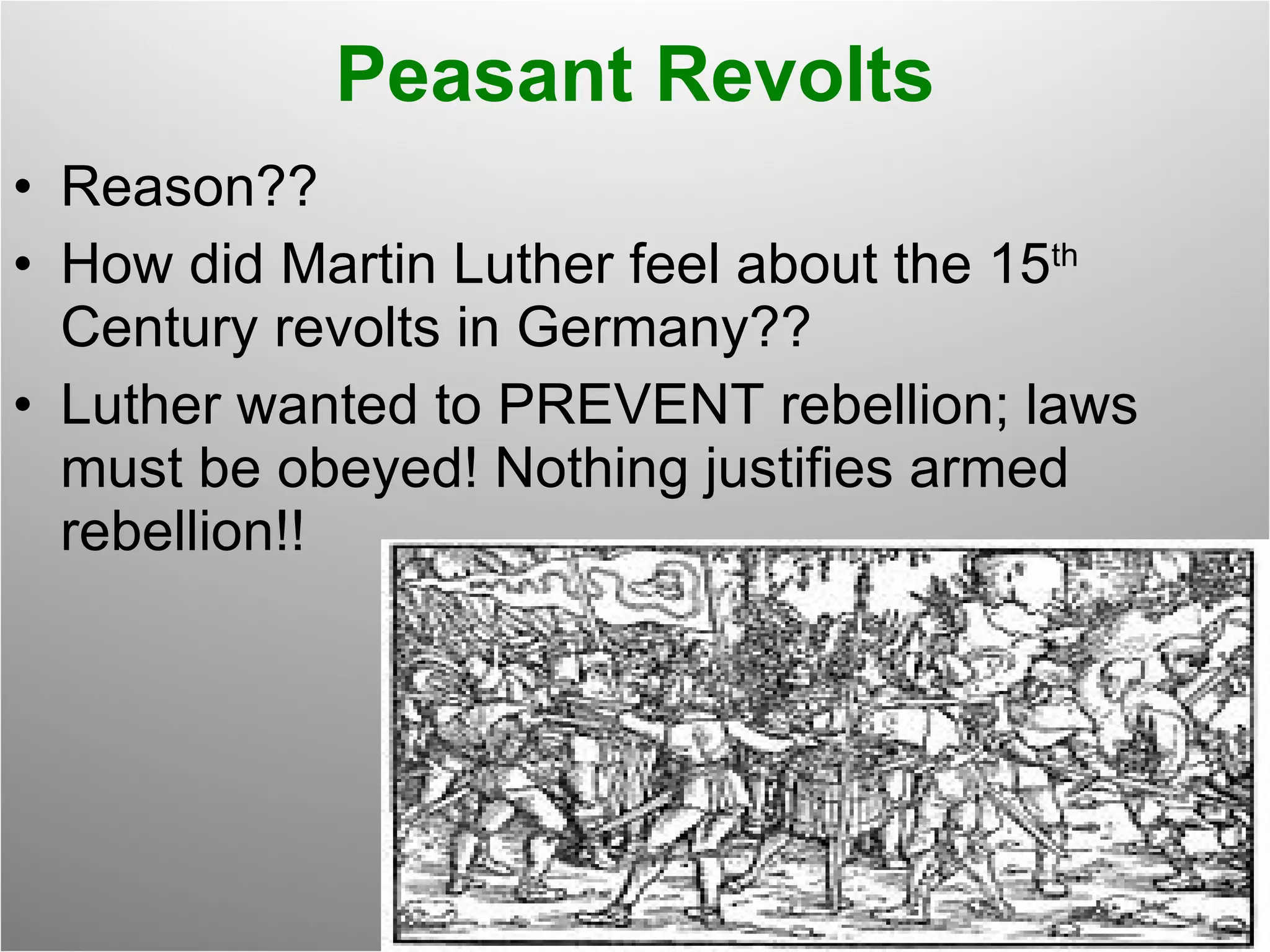 Peasant Revolts Reason?? How did Martin Luther feel about the 15 th  Century revolts in Germany?? Luther wanted to PREVENT rebellion; laws must be obeyed! Nothing justifies armed rebellion!! 