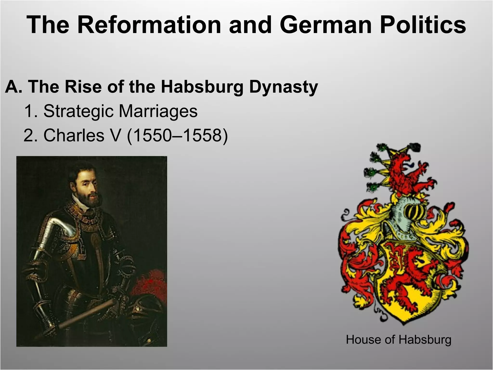 The Reformation and German Politics A. The Rise of the Habsburg Dynasty  1. Strategic Marriages  2. Charles V (1550–1558)  House of Habsburg 