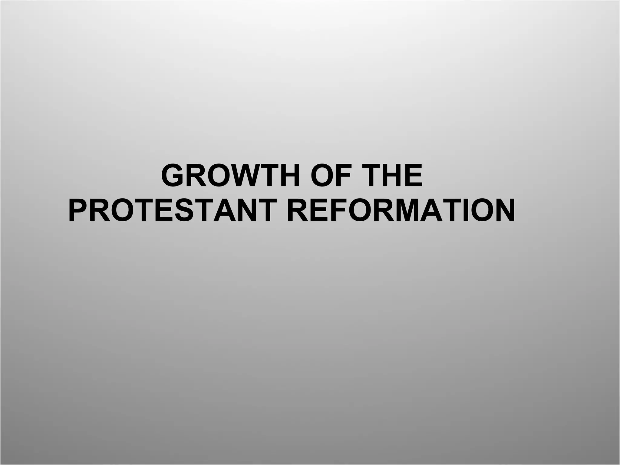 GROWTH OF THE PROTESTANT REFORMATION 