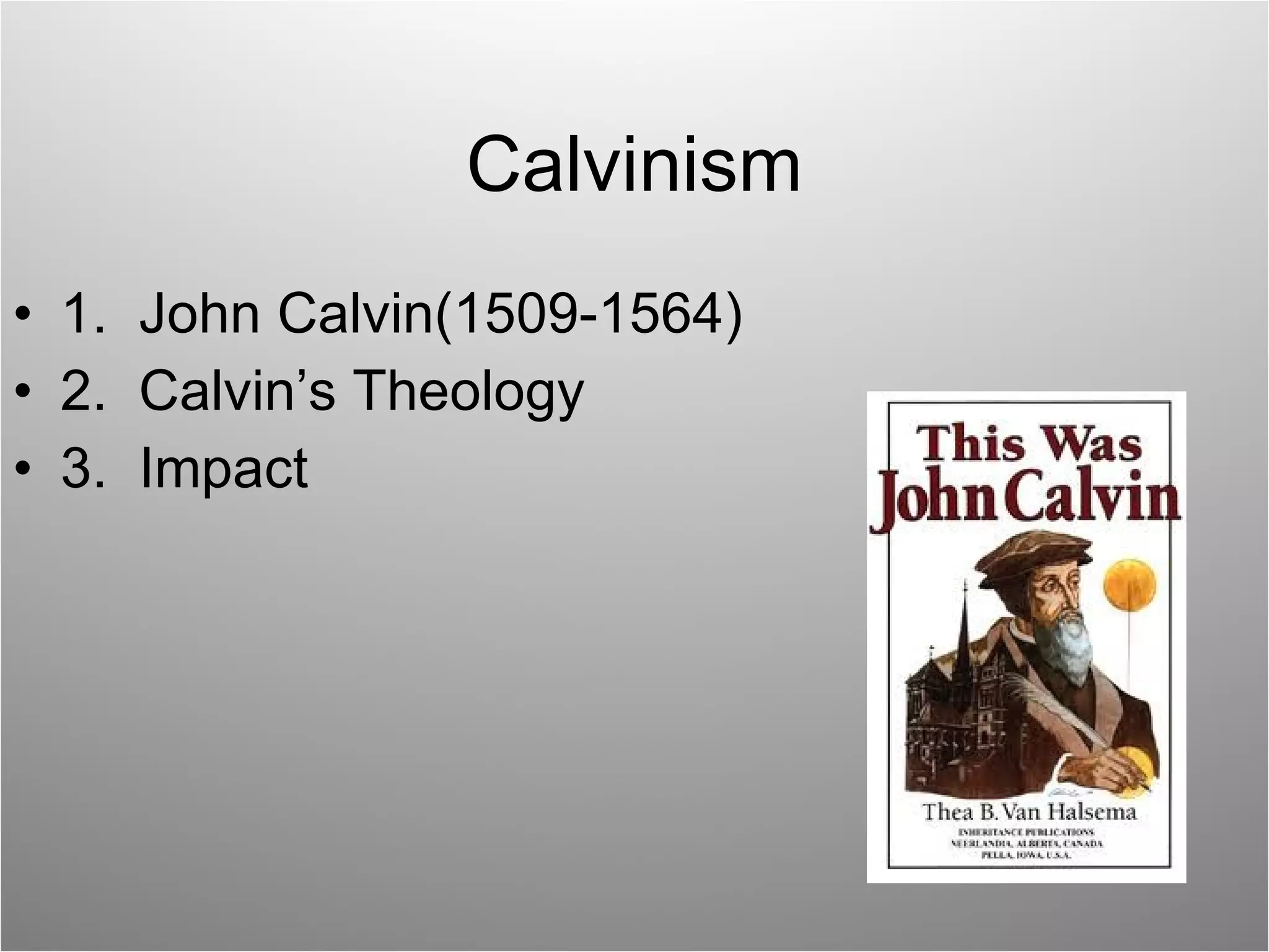 Calvinism 1.  John Calvin(1509-1564) 2.  Calvin’s Theology 3.  Impact 