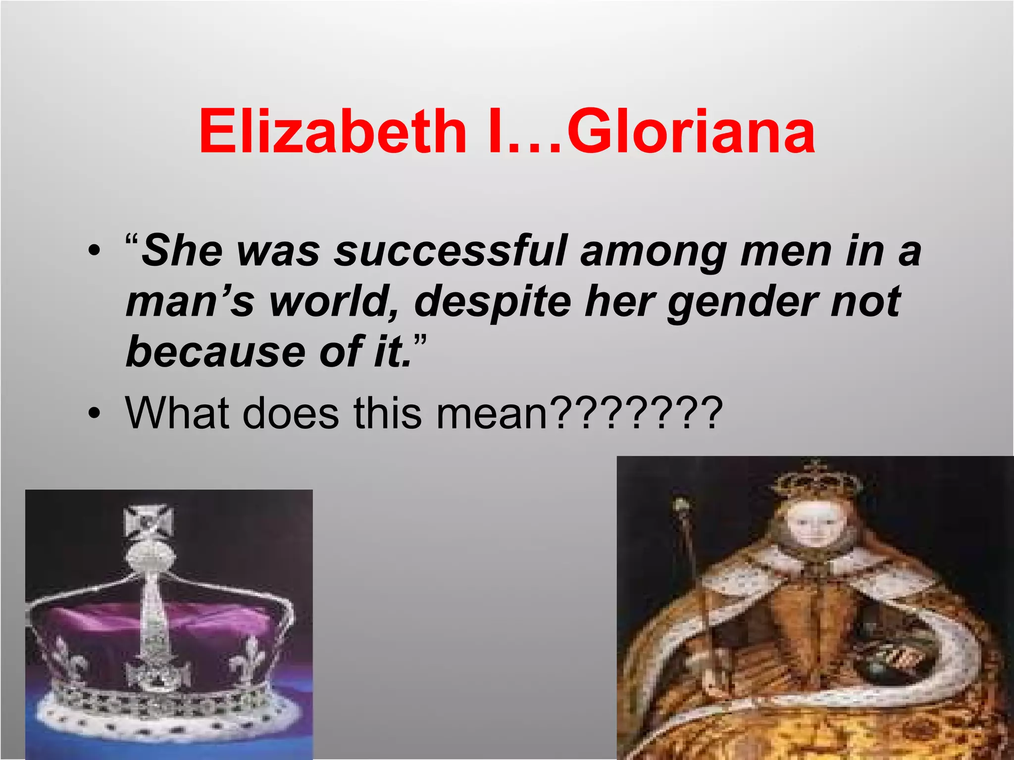 Elizabeth I…Gloriana “ She was successful among men in a man’s world, despite her gender not because of it. ” What does this mean??????? 