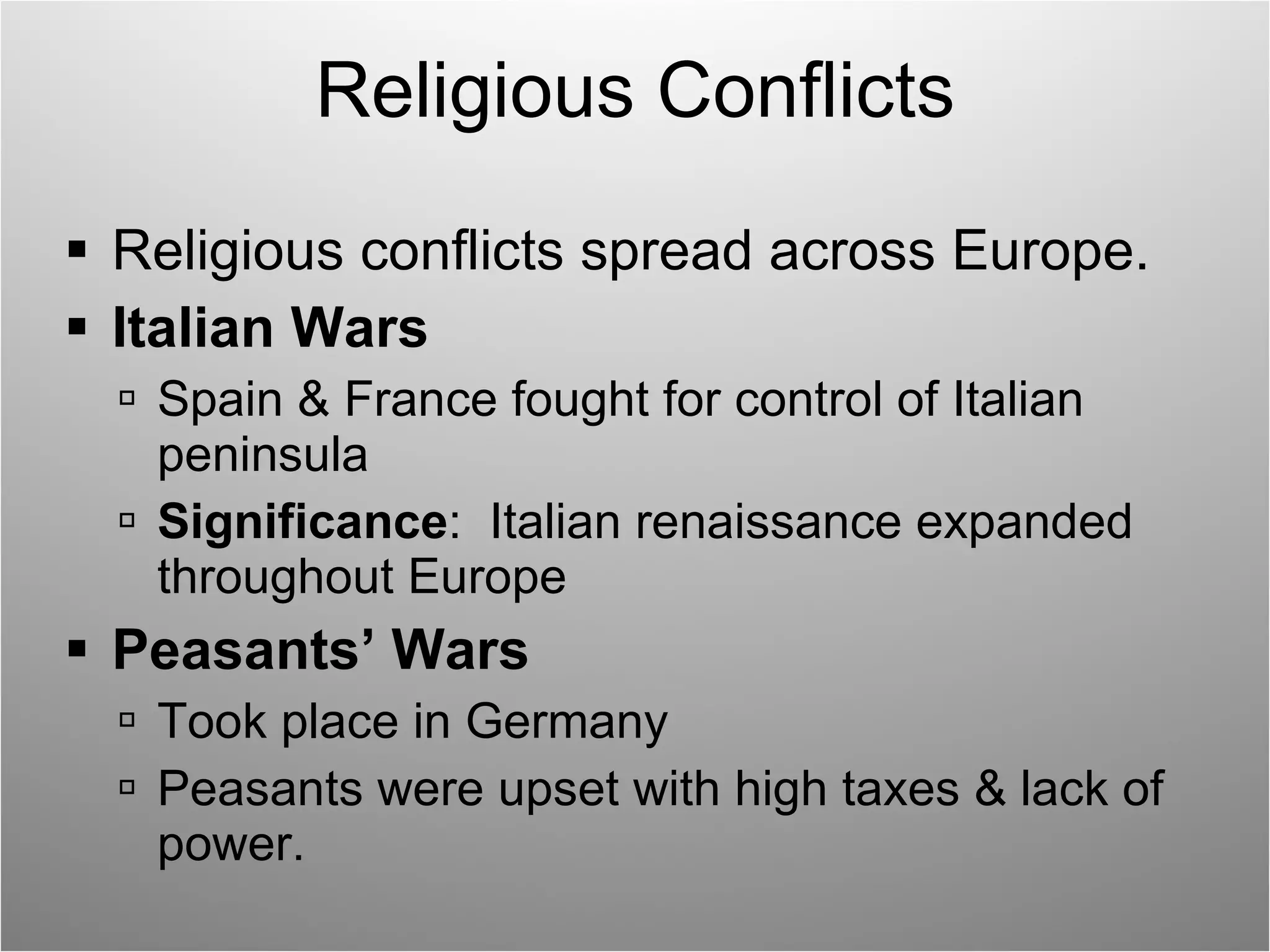Religious Conflicts  Religious conflicts spread across Europe. Italian Wars Spain & France fought for control of Italian peninsula Significance :  Italian renaissance expanded throughout Europe Peasants’ Wars Took place in Germany Peasants were upset with high taxes & lack of power. 