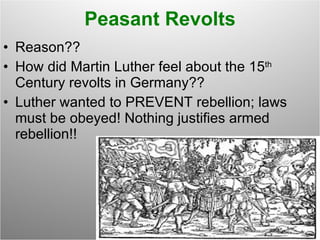 Peasant Revolts Reason?? How did Martin Luther feel about the 15 th  Century revolts in Germany?? Luther wanted to PREVENT rebellion; laws must be obeyed! Nothing justifies armed rebellion!! 