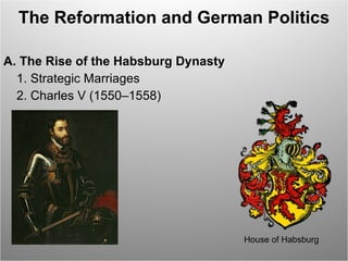 The Reformation and German Politics A. The Rise of the Habsburg Dynasty  1. Strategic Marriages  2. Charles V (1550–1558)  House of Habsburg 
