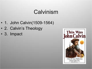 Calvinism 1.  John Calvin(1509-1564) 2.  Calvin’s Theology 3.  Impact 