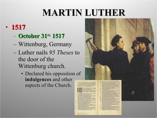 MARTIN LUTHER 1517 October 31 st,  1517 Wittenburg, Germany Luther nails  95 Theses  to the door of the Wittenburg church. Declared his opposition of  indulgences  and other aspects of the Church. 