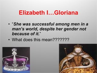 Elizabeth I…Gloriana “ She was successful among men in a man’s world, despite her gender not because of it. ” What does this mean??????? 