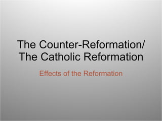 Effects of the Reformation The Counter-Reformation/The Catholic Reformation 