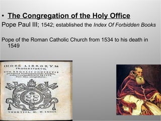 The Congregation of the Holy Office Pope Paul III;  1542; established the  Index Of Forbidden Books Pope of the Roman Catholic Church from 1534 to his death in 1549 
