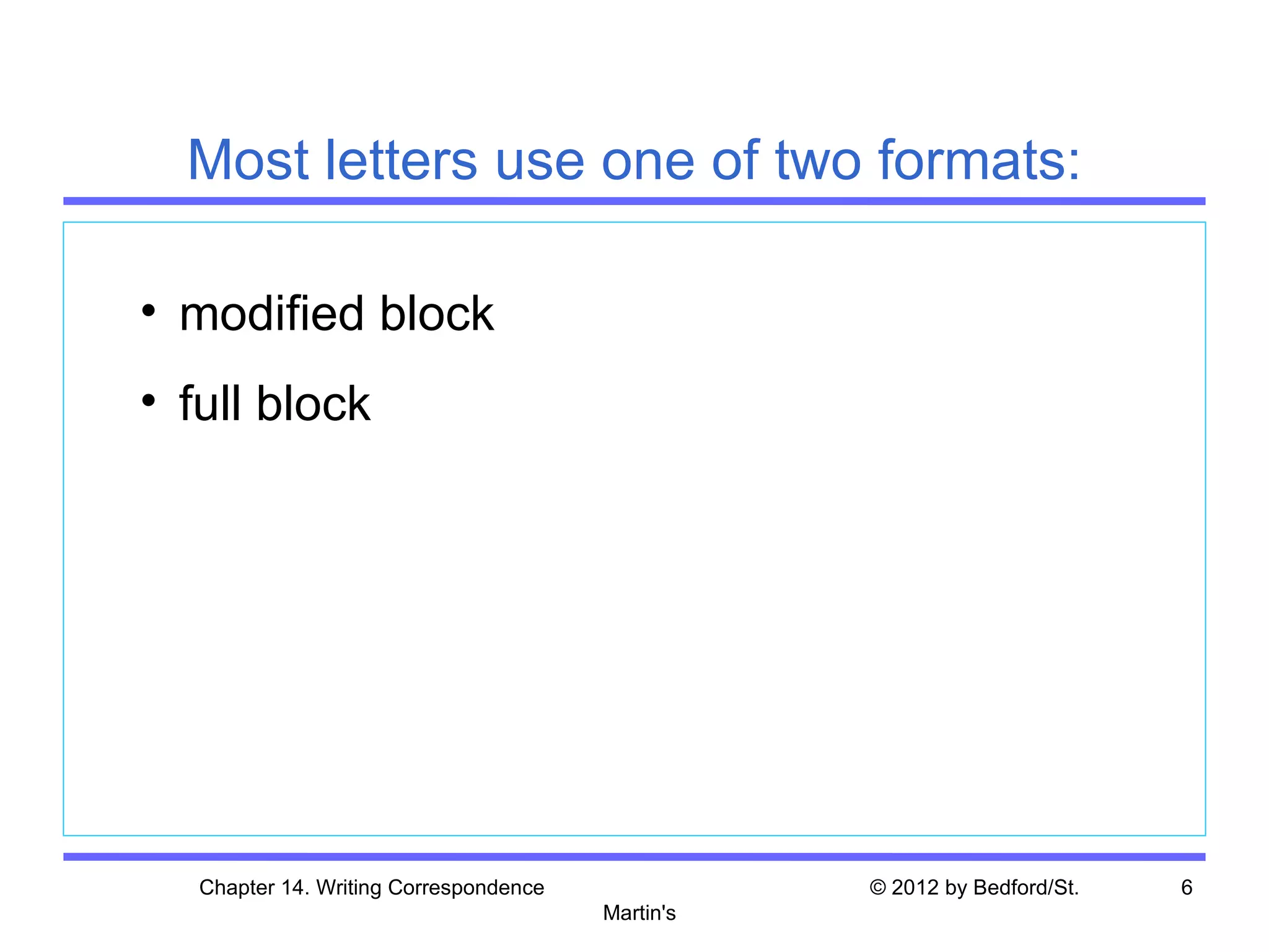 Most letters use one of two formats:

• modified block
• full block




   Chapter 14. Writing Correspondence              © 2012 by Bedford/St.   6
                                        Martin's
 