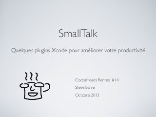 SmallTalk
Quelques plugins Xcode pour améliorer votre productivité

CocoaHeads Rennes #14
Steve Barre
Octobre 2013

 