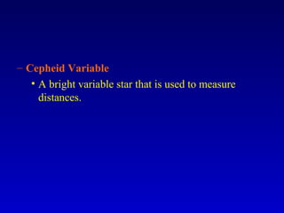 – Cepheid Variable
• A bright variable star that is used to measure
distances.
 