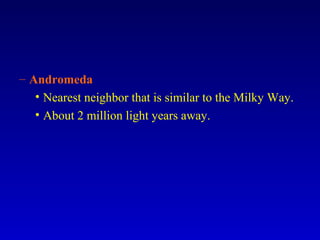 – Andromeda
• Nearest neighbor that is similar to the Milky Way.
• About 2 million light years away.
 