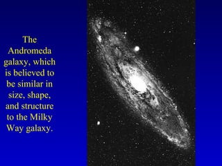 The
Andromeda
galaxy, which
is believed to
be similar in
size, shape,
and structure
to the Milky
Way galaxy.
 