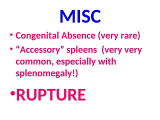 MISC
• Congenital Absence (very rare)
• “Accessory” spleens (very very
common, especially with
splenomegaly!)
•RUPTURE
 