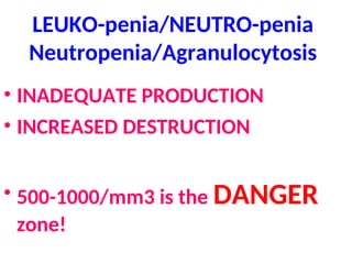 LEUKO-penia/NEUTRO-penia
Neutropenia/Agranulocytosis
• INADEQUATE PRODUCTION
• INCREASED DESTRUCTION
• 500-1000/mm3 is the DANGER
zone!
 
