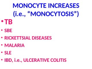 MONOCYTE INCREASES
(i.e., “MONOCYTOSIS”)
•TB
• SBE
• RICKETTSIAL DISEASES
• MALARIA
• SLE
• IBD, i.e., ULCERATIVE COLITIS
 