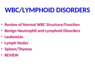 WBC/LYMPHOID DISORDERS
• Review of Normal WBC Structure/Function
• Benign Neutrophil and Lymphoid Disorders
• Leukemias
• Lymph Nodes
• Spleen/Thymus
• REVIEW
 