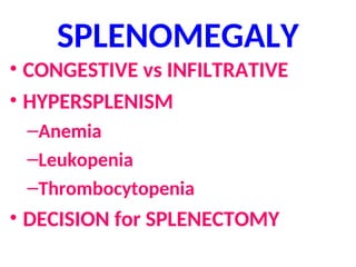 SPLENOMEGALY
• CONGESTIVE vs INFILTRATIVE
• HYPERSPLENISM
–Anemia
–Leukopenia
–Thrombocytopenia
• DECISION for SPLENECTOMY
 