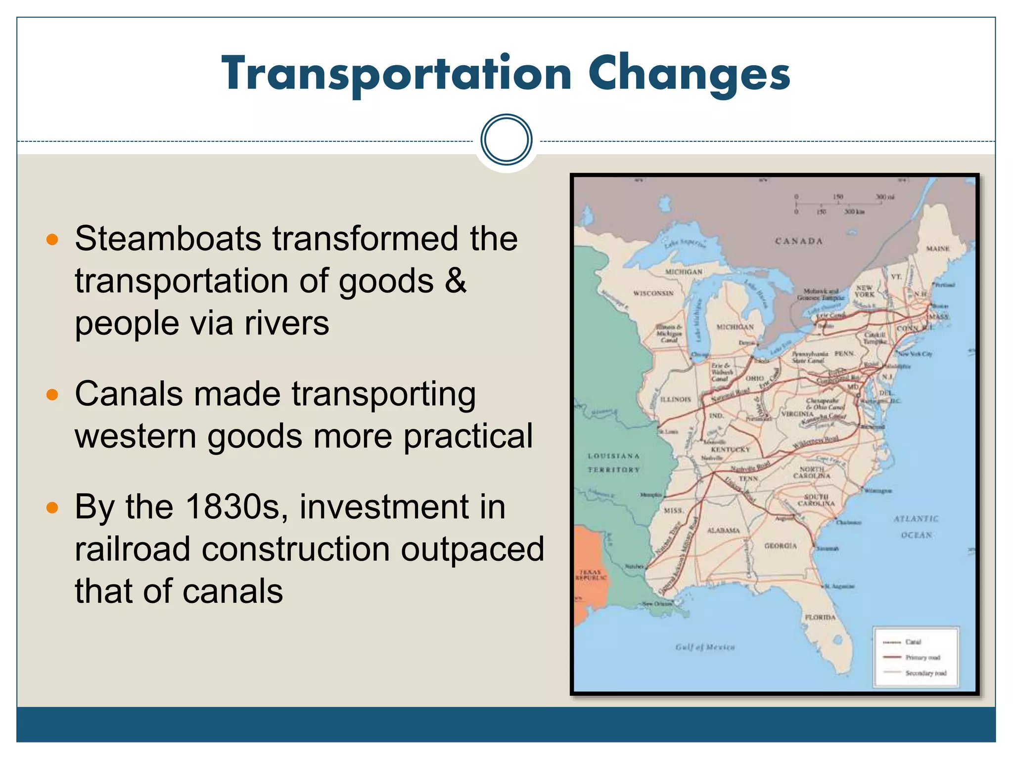 Transportation Changes
 Steamboats transformed the
transportation of goods &
people via rivers
 Canals made transporting
western goods more practical
 By the 1830s, investment in
railroad construction outpaced
that of canals
 