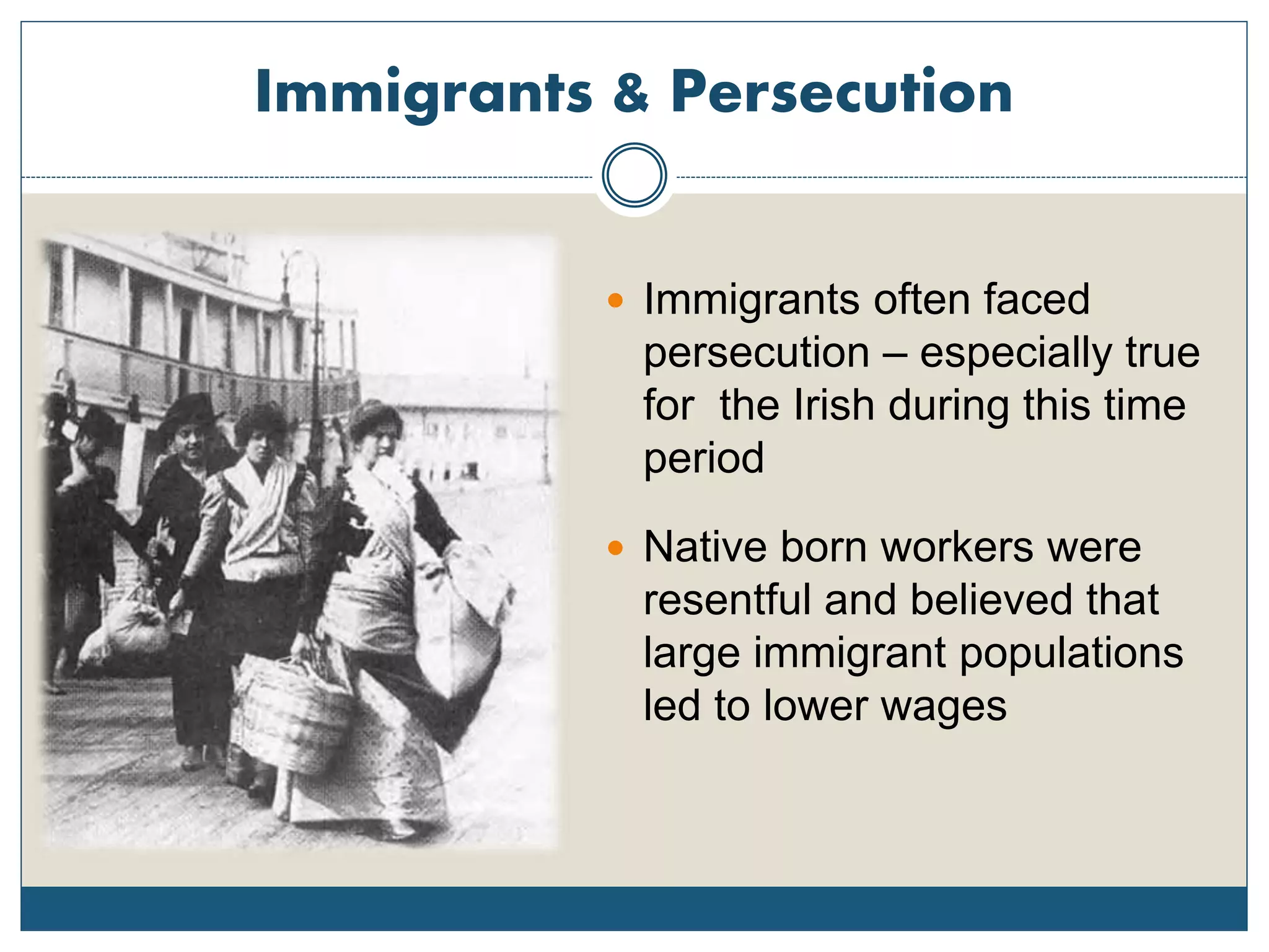 Immigrants & Persecution
 Immigrants often faced
persecution – especially true
for the Irish during this time
period
 Native born workers were
resentful and believed that
large immigrant populations
led to lower wages
 