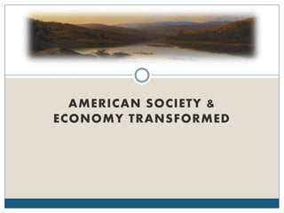 AMERICAN SOCIETY &
ECONOMY TRANSFORMED
 