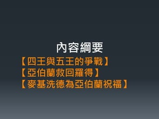 內容綱要 
【四王與五王的爭戰】 
【亞伯蘭救回羅得】 
【麥基洗德為亞伯蘭祝福】 
 