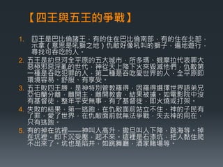 【四王與五王的爭戰】 
1. 四王是巴比倫諸王，有的住在巴比倫南部，有的住在北部， 
示拿（意思是吼獅之地）仇敵好像吼叫的獅子，遍地遊行， 
尋找可吞吃的人。 
2. 五王是約旦河全平原的五大城市，所多瑪、蛾摩拉代表罪大 
惡極邪惡淫亂的世代，神從天上降下火來毀滅他們，仇敵第 
一種是吞吃犯罪的人，第二種是吞吃愛世界的人，全平原即 
環境容易、舒服、有享受。 
3. 五王敗四王勝，是神特別管教羅得，因羅得選擇世界語弟兄 
亞伯蘭分離，離開主，離開教會，結果被擄。如電影院中沒 
有基督徒，整年平安無事，有了基督徒，即火燒或打架。 
4. 失敗的結果，第一逃跑，在仇敵面前站立不住，神的子民有 
了罪，愛了世界，在仇敵面前就無法爭戰，失去神的同在， 
只有逃跑。 
5. 有的掉在坑裡——神叫人高升，撒旦叫人下降，跳海等。掉 
在坑裡，即下沉受壓，起不來。這裡是石漆坑，把人黏住爬 
不出來了。坑也是陷井，如跳舞廳，酒家賭場等。 
 