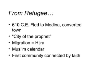 From Refugee… 610 C.E. Fled to Medina, converted town “ City of the prophet” Migration = Hijra Muslim calendar First community connected by faith 