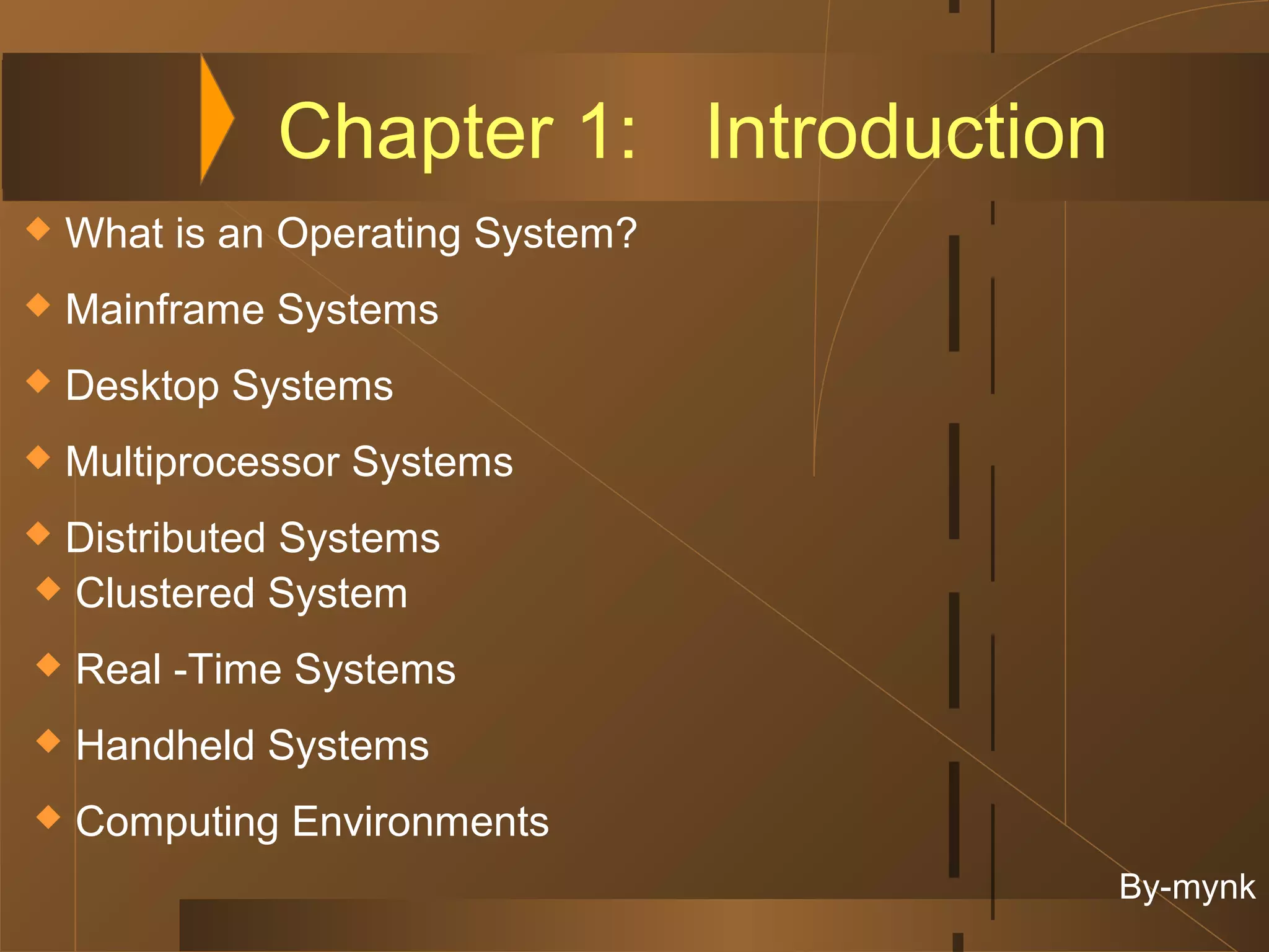 Chapter 1: Introduction
   What is an Operating System?
   Mainframe Systems
   Desktop Systems
   Multiprocessor Systems
Distributed Systems
 Clustered System

   Real -Time Systems
   Handheld Systems
   Computing Environments
                                        By-mynk
 