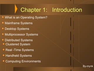 Chapter 1: Introduction
   What is an Operating System?
   Mainframe Systems
   Desktop Systems
   Multiprocessor Systems
Distributed Systems
 Clustered System

   Real -Time Systems
   Handheld Systems
   Computing Environments
                                        By-mynk
 