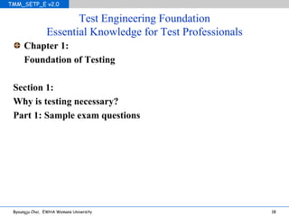 Test Engineering Foundation Essential Knowledge for Test Professionals Chapter 1: Foundation of Testing Section 1: Why is testing necessary? Part 1: Sample exam questions 