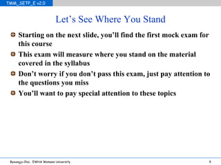 Let’s See Where You Stand Starting on the next slide, you’ll find the first mock exam for this course This exam will measure where you stand on the material covered in the syllabus Don’t worry if you don’t pass this exam, just pay attention to the questions you miss You’ll want to pay special attention to these topics 
