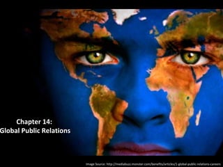 Image Source: http://mediabuzz.monster.com/benefits/articles/1-global-public-relations-careers
Chapter 14:
Global Public Relations
 
